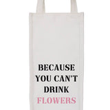 Wine Bag - Because You Can't Drink Flowers
